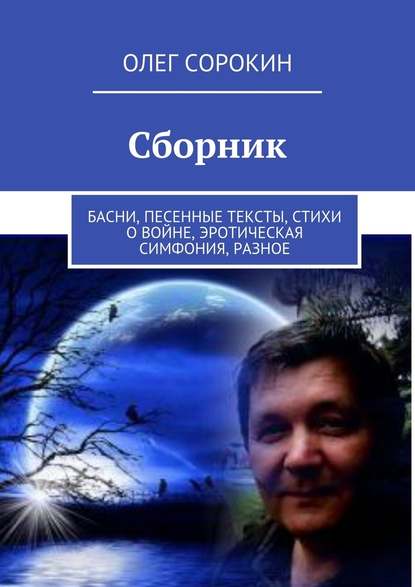 Сборник. Басни, песенные тексты, стихи о войне, эротическая симфония, разное - Олег Сорокин