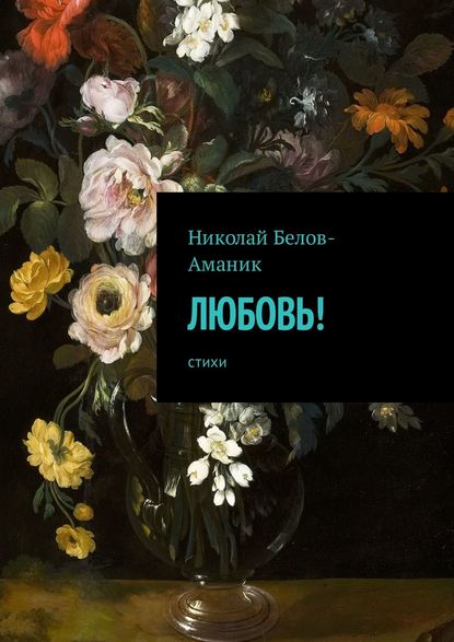 Любовь! Стихи - Николай Николаевич Белов-Аманик