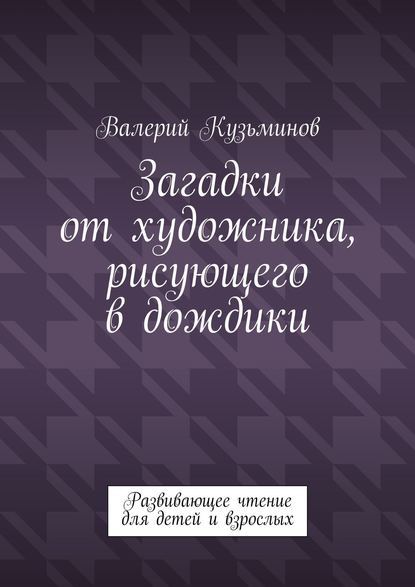 Загадки от художника, рисующего в дождики. Развивающее чтение для детей и взрослых - Валерий Кузьминов