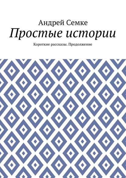 Простые истории. Короткие рассказы. Продолжение - Андрей Семке