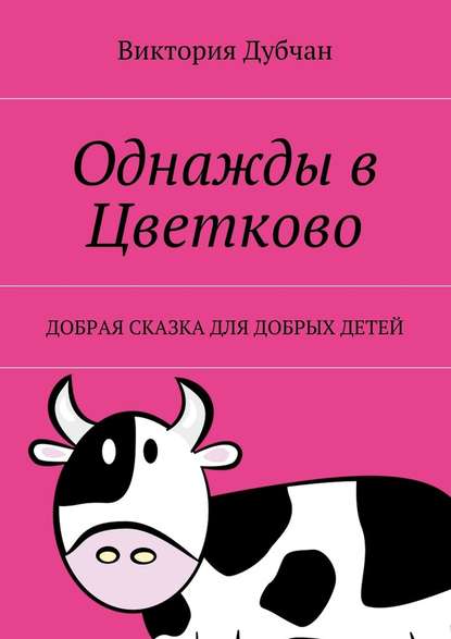 Однажды в Цветково. Добрая сказка для добрых детей - Виктория Дубчан