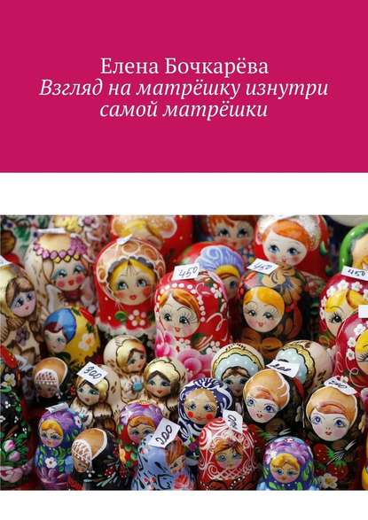 Взгляд на матрёшку изнутри самой матрёшки — Елена Александровна Бочкарёва