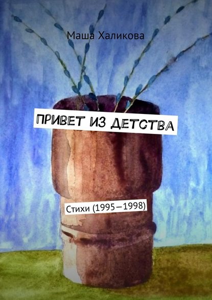 Привет из детства. Стихи (1995—1998) - Маша Халикова