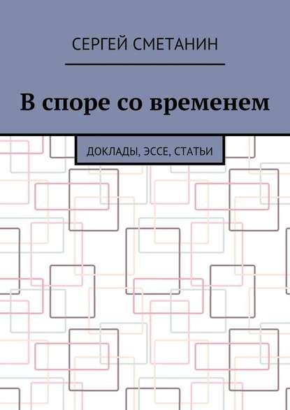 В споре со временем. Доклады, эссе, статьи - Сергей Сметанин