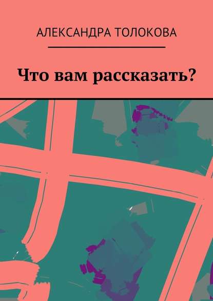 Что вам рассказать? - Александра Толокова