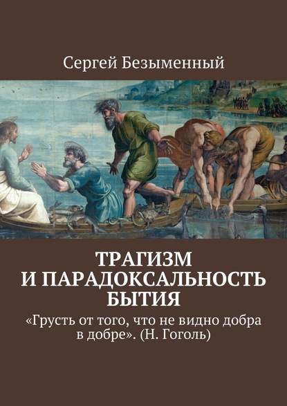 Трагизм и парадоксальность бытия. «Грусть от того, что не видно добра в добре». (Н. Гоголь) — Сергей Безыменный