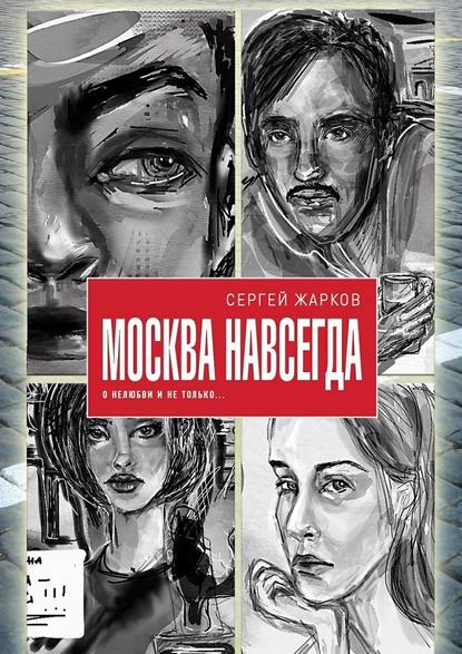 Москва навсегда. О нелюбви и не только - Сергей Алексеевич Жарков