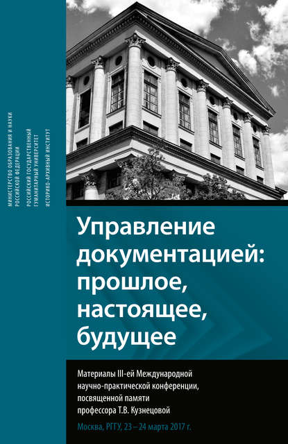 Управление документацией: прошлое, настоящее, будущее. Материалы III-ей международной научно-практической конференции, посвященной памяти профессора Т. В. Кузнецовой - Сборник статей