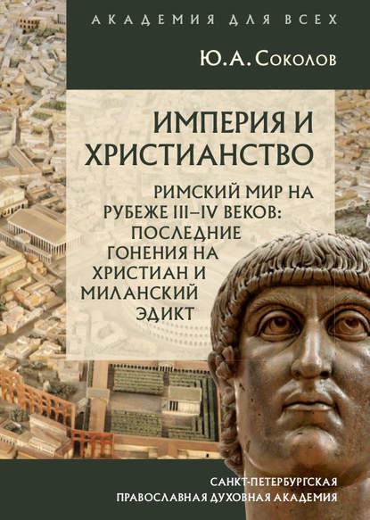 Империя и христианство. Римский мир на рубеже III–IV веков. Последние гонения на христиан и Миланский эдикт — Ю. А. Соколов