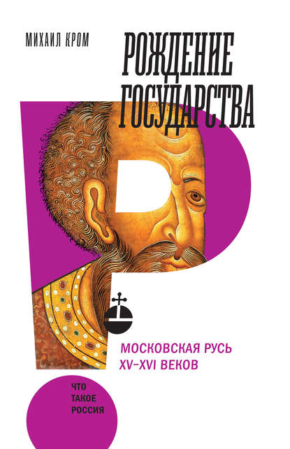 Рождение государства. Московская Русь XV–XVI веков - Михаил Маркович Кром