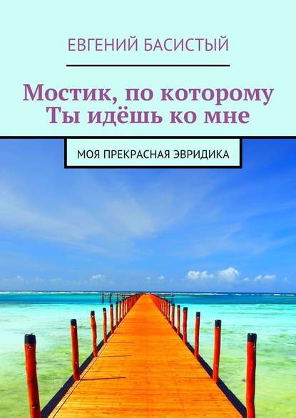 Мостик, по которому ты идёшь ко мне. Моя прекрасная Эвридика - Евгений Басистый