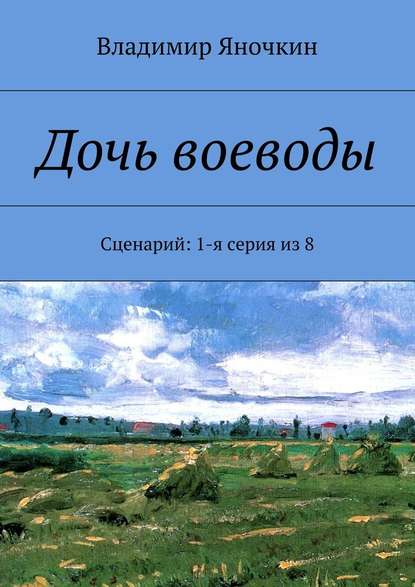 Дочь воеводы. Сценарий: 1-я серия из 8 - Владимир Яночкин