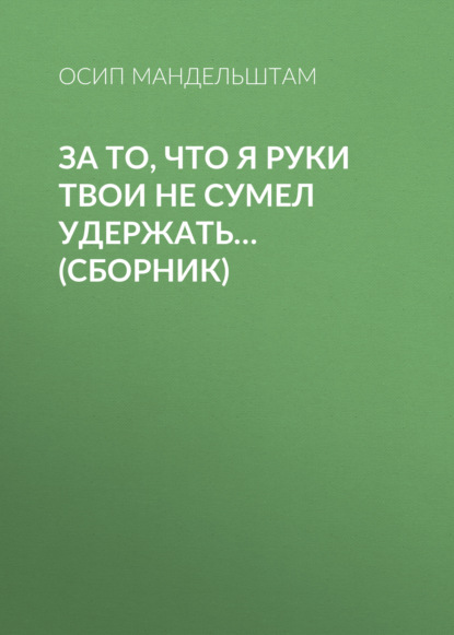 За то, что я руки твои не сумел удержать… (сборник) - Осип Мандельштам