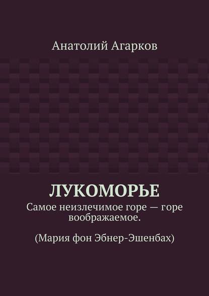 Лукоморье. Самое неизлечимое горе – горе воображаемое. (Мария фон Эбнер-Эшенбах) - Анатолий Агарков