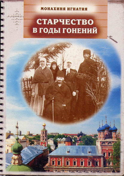 Старчество в годы гонений. Преподобномученик Игнатий (Лебедев) и его духовная семья — монахиня Игнатия (Пузик)