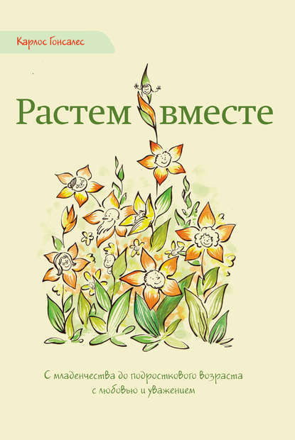 Растем вместе. С младенчества до подросткового возраста с любовью и уважением - Карлос Гонсалес