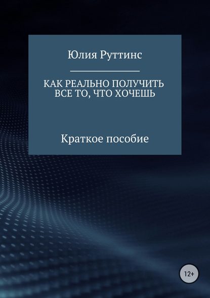 Как реально получить все то, что хочешь. Краткое пособие - Юлия Руттинс