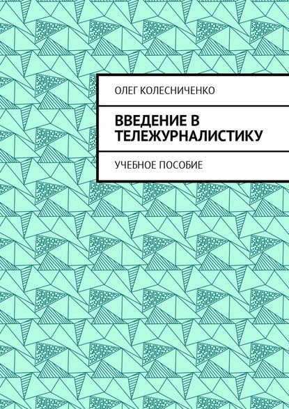 Введение в тележурналистику. Учебное пособие - Олег Яковлевич Колесниченко