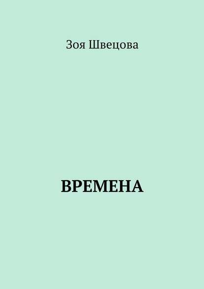 Времена - Зоя Геннадьевна Швецова