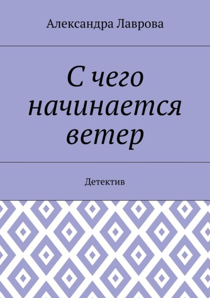 С чего начинается ветер. Детектив - Александра Лаврова