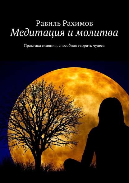 Медитация и молитва. Практика слияния, способная творить чудеса — Равиль Рахимов