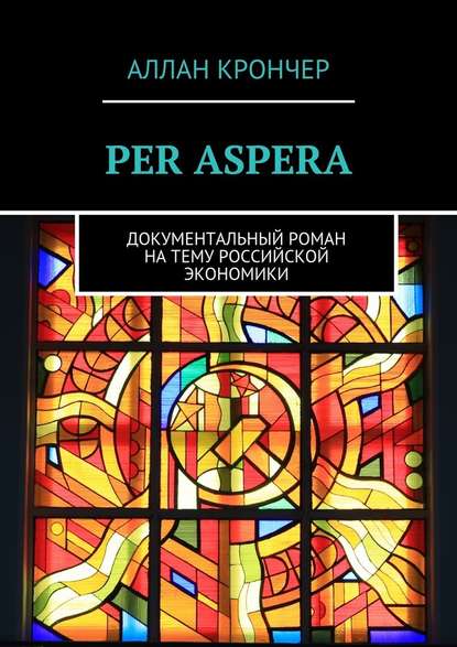 PER ASPERА. Документальный роман на тему российской экономики - Аллан Крончер