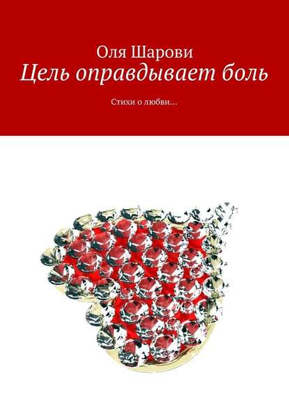 Цель оправдывает боль. Стихи о любви… - Оля Шарови