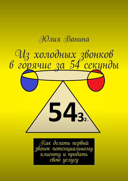 Из холодных звонков в горячие за 54 секунды. Как делать первый звонок потенциальному клиенту и продать свою услугу — Юлия Ванина