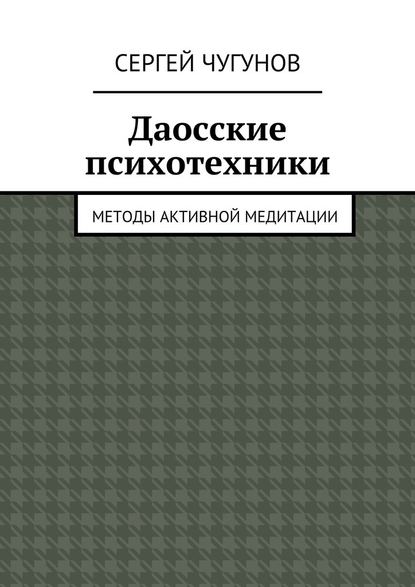 Даосские психотехники. Методы активной медитации - Сергей Чугунов