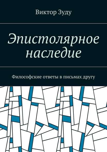 Эпистолярное наследие. Философские ответы в письмах другу - Виктор Зуду