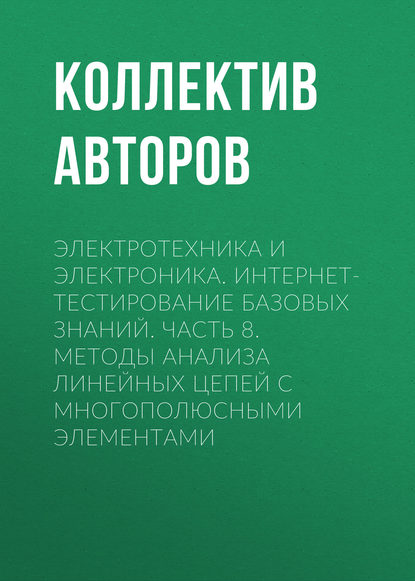 Электротехника и электроника. Интернет-тестирование базовых знаний. Часть 8. Методы анализа линейных цепей с многополюсными элементами - Коллектив авторов