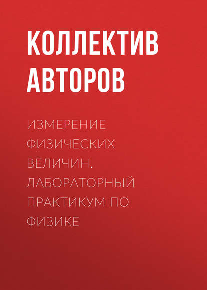 Измерение физических величин. Лабораторный практикум по физике - Коллектив авторов