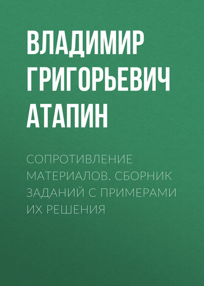 Сопротивление материалов. Сборник заданий с примерами их решения — Владимир Григорьевич Атапин