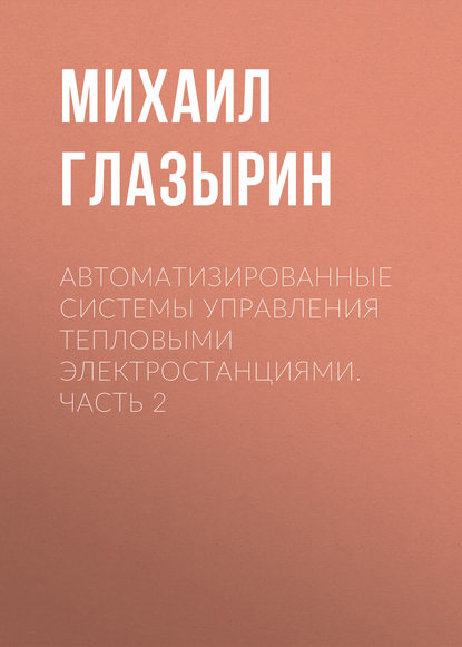 Автоматизированные системы управления тепловыми электростанциями. Часть 2 - Михаил Глазырин