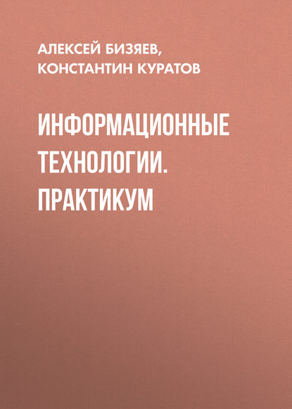 Информационные технологии. Практикум - Алексей Бизяев