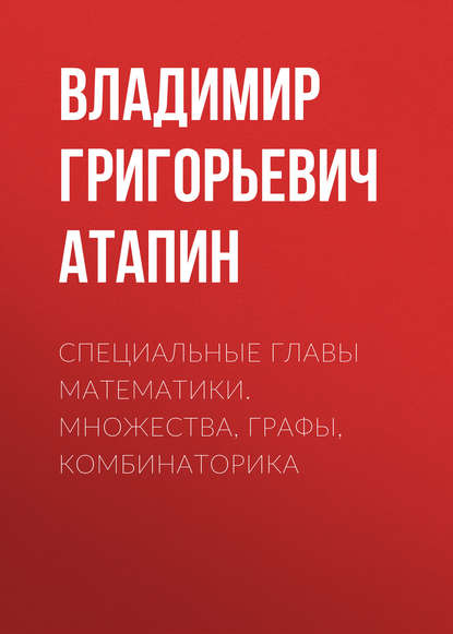 Специальные главы математики. Множества, графы, комбинаторика - Владимир Григорьевич Атапин