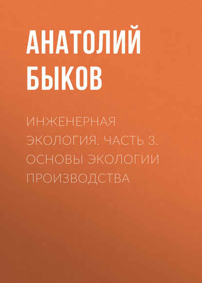 Инженерная экология. Часть 3. Основы экологии производства - А. П. Быков