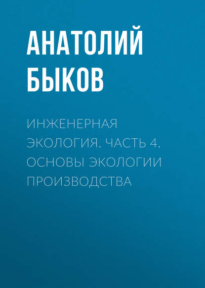 Инженерная экология. Часть 4. Основы экологии производства - А. П. Быков