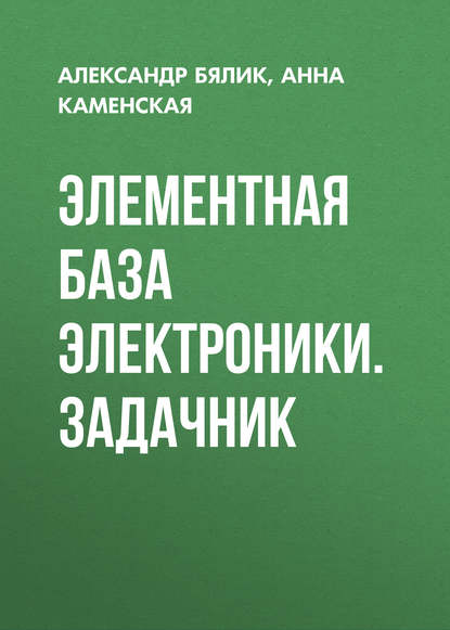 Элементная база электроники. Задачник - Александр Бялик