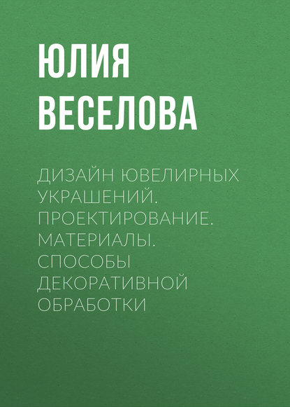 Дизайн ювелирных украшений. Проектирование. Материалы. Способы декоративной обработки - Юлия Веселова