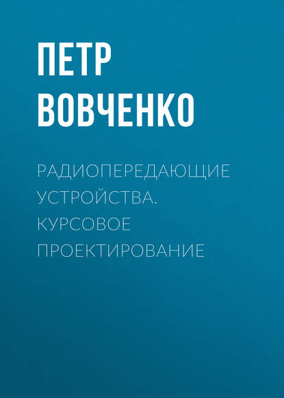 Радиопередающие устройства. Курсовое проектирование - Петр Вовченко