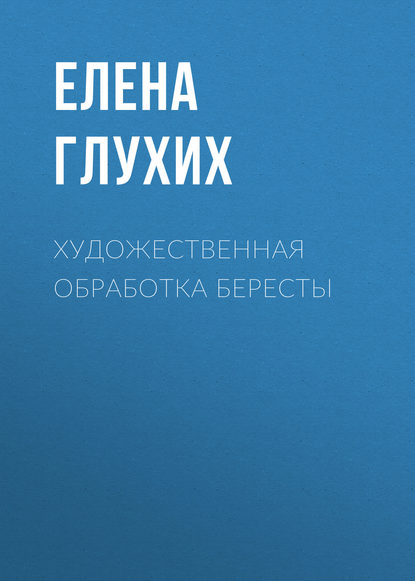 Художественная обработка бересты - Елена Глухих