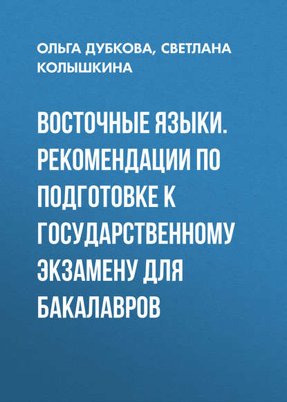 Восточные языки. Рекомендации по подготовке к государственному экзамену для бакалавров - Ольга Дубкова