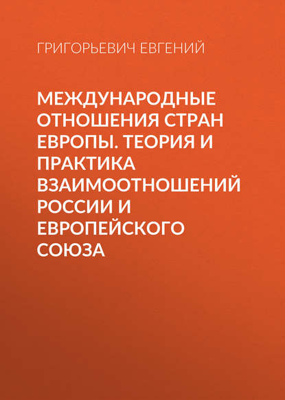 Международные отношения стран Европы. Теория и практика взаимоотношений России и Европейского Союза - Григорьевич Евгений