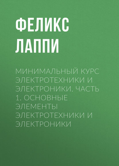 Минимальный курс электротехники и электроники. Часть 1. ОСНОВНЫЕ ЭЛЕМЕНТЫ ЭЛЕКТРОТЕХНИКИ И ЭЛЕКТРОНИКИ - Феликс Лаппи