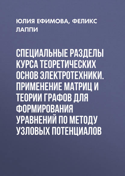 Специальные разделы курса теоретических основ электротехники. Применение матриц и теории графов для формирования уравнений по методу узловых потенциалов - Феликс Лаппи