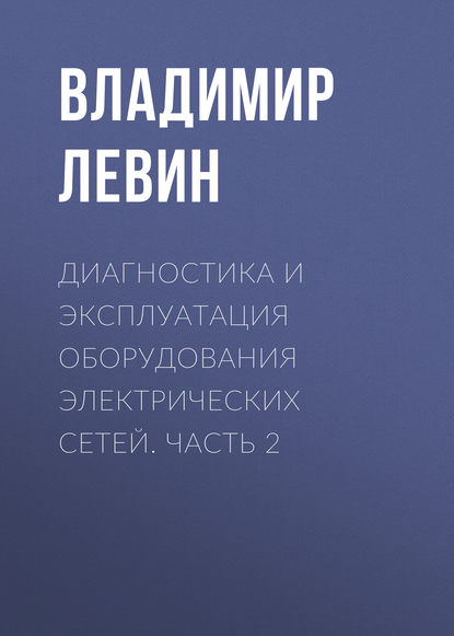 Диагностика и эксплуатация оборудования электрических сетей. Часть 2 - В. М. Левин