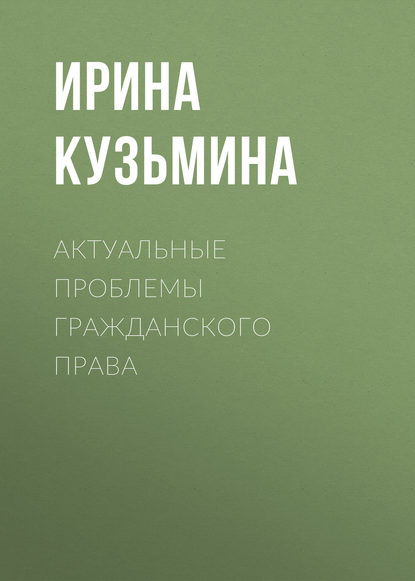 Актуальные проблемы гражданского права - Ирина Кузьмина