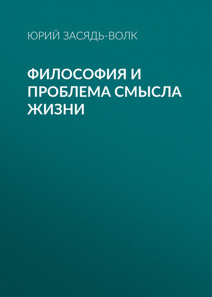 Философия и проблема смысла жизни - Юрий Засядь-Волк