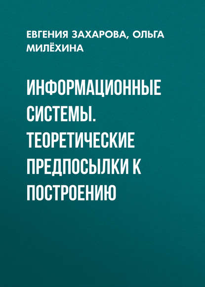 Информационные системы. Теоретические предпосылки к построению - Евгения Захарова